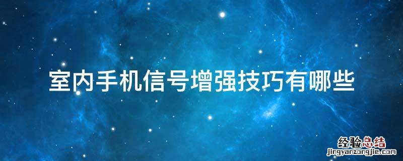 室内手机信号增强技巧有哪些