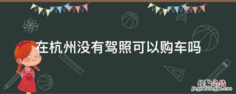 在杭州没有驾照可以购车吗