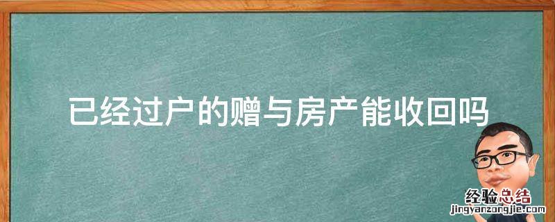 已经过户的赠与房产能收回吗