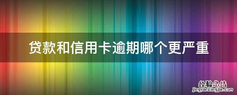 贷款和信用卡逾期哪个更严重