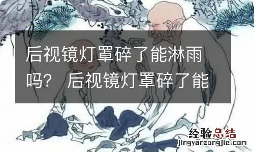 后视镜灯罩碎了能淋雨吗？ 后视镜灯罩碎了能淋雨吗