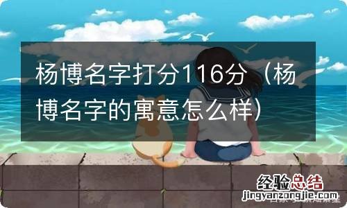 杨博名字的寓意怎么样 杨博名字打分116分