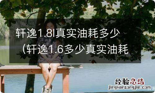 轩逸1.6多少真实油耗18款 轩逸1.8l真实油耗多少