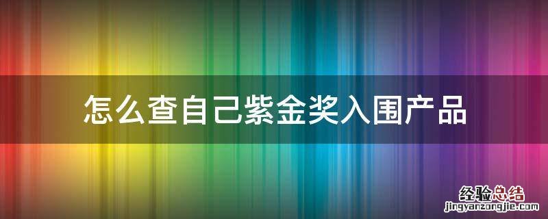 怎么查自己紫金奖入围产品