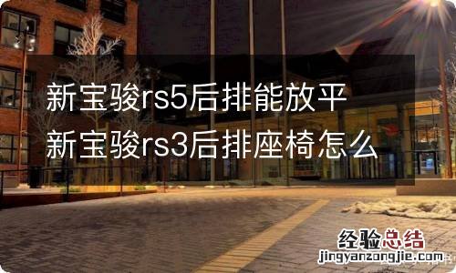 新宝骏rs5后排能放平 新宝骏rs3后排座椅怎么放平