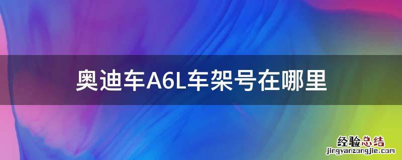 奥迪车A6L车架号在哪里