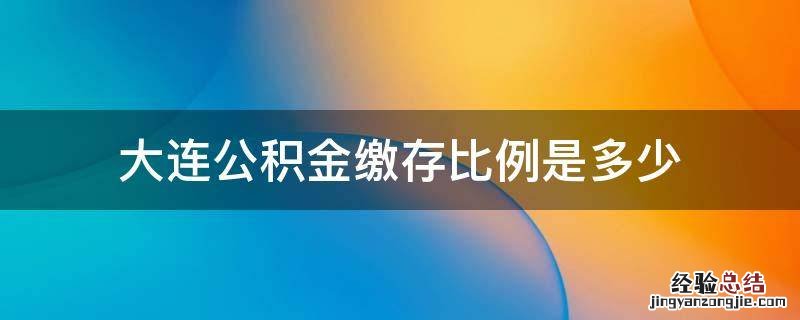 大连公积金缴存比例是多少