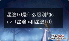 星途lx和星途txl 星途txl是什么级别的suv