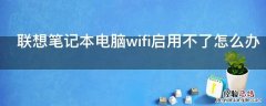 联想笔记本电脑wifi启用不了怎么办