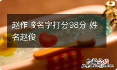 赵作峻名字打分98分 姓名赵俊