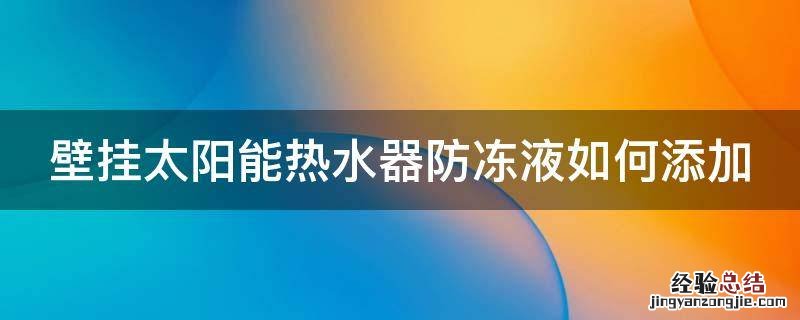 壁挂太阳能热水器防冻液如何添加