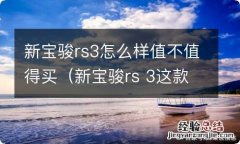 新宝骏rs 3这款车缺点 新宝骏rs3怎么样值不值得买