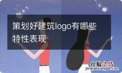 策划好建筑logo有哪些特性表现