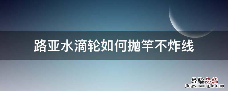 路亚水滴轮如何抛竿不炸线