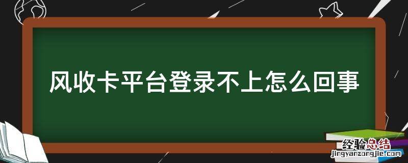 风收卡平台登录不上怎么回事