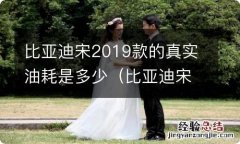 比亚迪宋2019款的真实油耗是多少呢 比亚迪宋2019款的真实油耗是多少