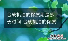 合成机油的保质期是多长时间 合成机油的保质期是多长时间啊