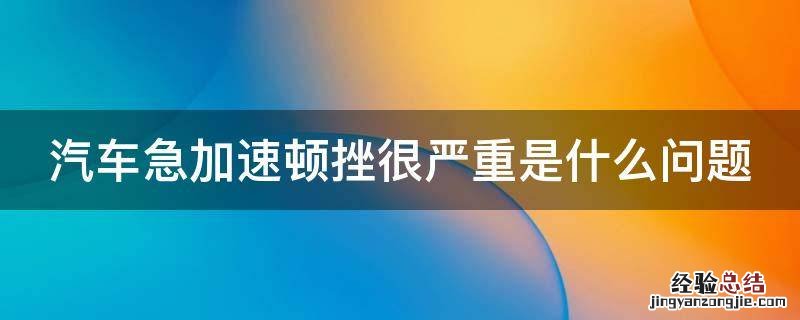 汽车急加速顿挫很严重是什么问题