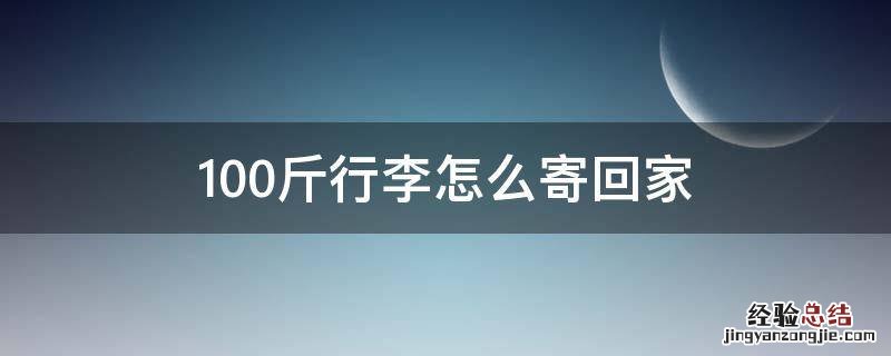 100斤行李怎么寄回家