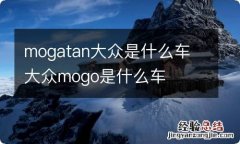 mogatan大众是什么车 大众mogo是什么车