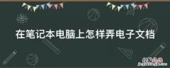 在笔记本电脑上怎样弄电子文档