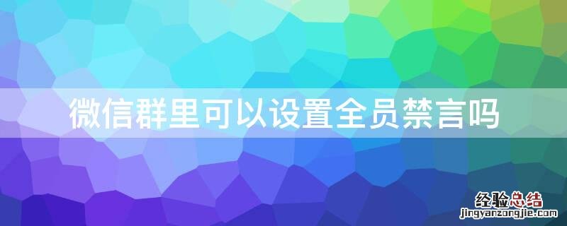 微信群里可以设置全员禁言吗