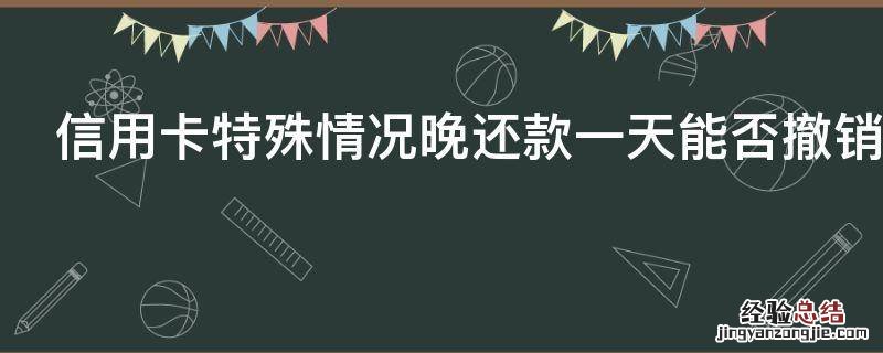 信用卡特殊情况晚还款一天能否撤销利息