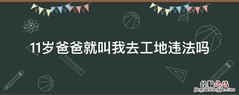 11岁爸爸就叫我去工地违法吗