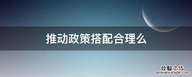 推动政策搭配合理么