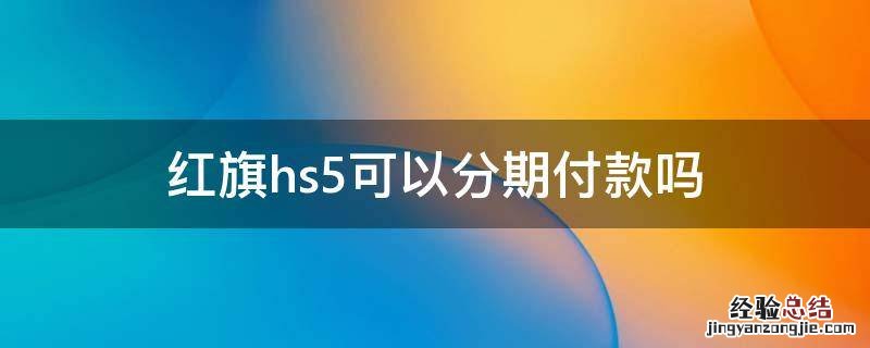 红旗hs5可以分期付款吗