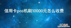 信用卡pos机刷10000元怎么收费