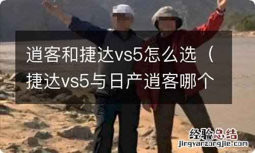 捷达vs5与日产逍客哪个性价比高 逍客和捷达vs5怎么选