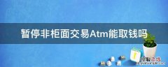 暂停非柜面交易Atm能取钱吗