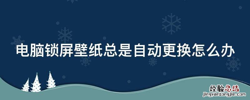 电脑锁屏壁纸总是自动更换怎么办