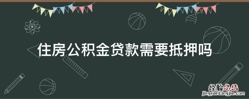 住房公积金贷款需要抵押吗