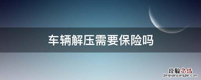 车辆解压需要保险吗