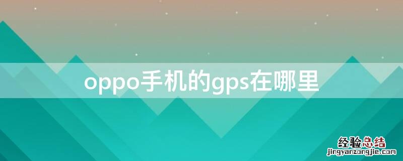 oppo手机的gps在哪里 oppo手机的gps在哪里设置方法