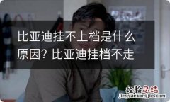 比亚迪挂不上档是什么原因? 比亚迪挂档不走