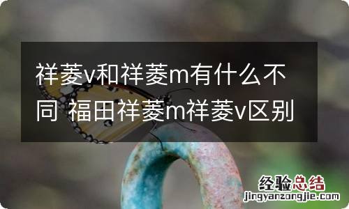 祥菱v和祥菱m有什么不同 福田祥菱m祥菱v区别