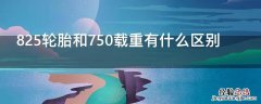 825轮胎和750载重有什么区别