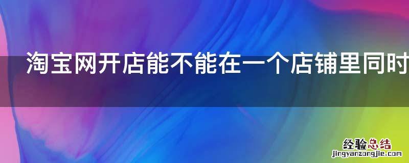 淘宝网开店能不能在一个店铺里同时卖多种商品