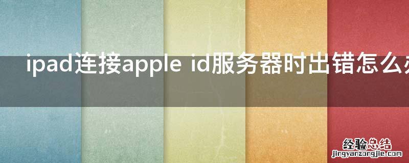 ipad连接apple id服务器时出错怎么办