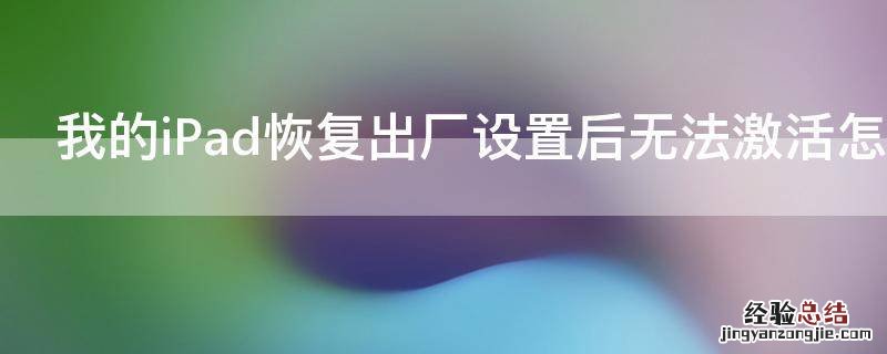 我的iPad恢复出厂设置后无法激活怎么办