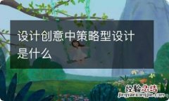 设计创意中策略型设计是什么