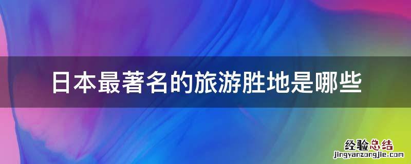 日本最著名的旅游胜地是哪些