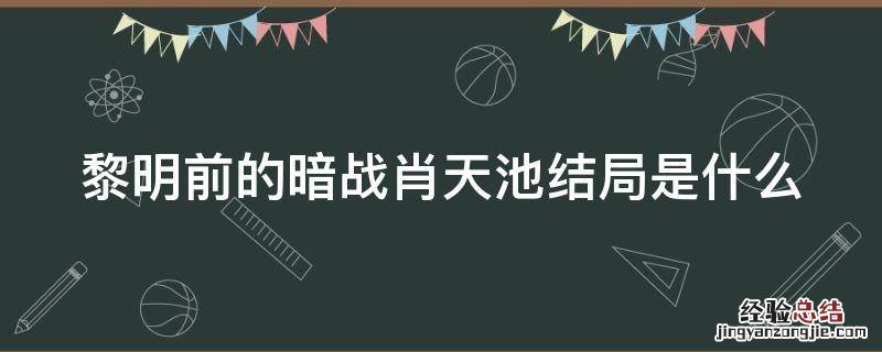 黎明前的暗战肖天池结局是什么