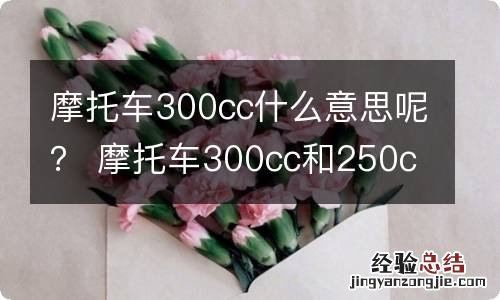 摩托车300cc什么意思呢？ 摩托车300cc和250cc有什么区别