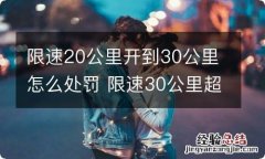 限速20公里开到30公里怎么处罚 限速30公里超速50公里的怎样处理?