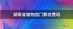 湖南省植物园门票收费吗