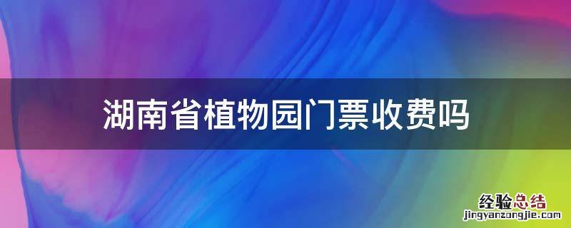 湖南省植物园门票收费吗